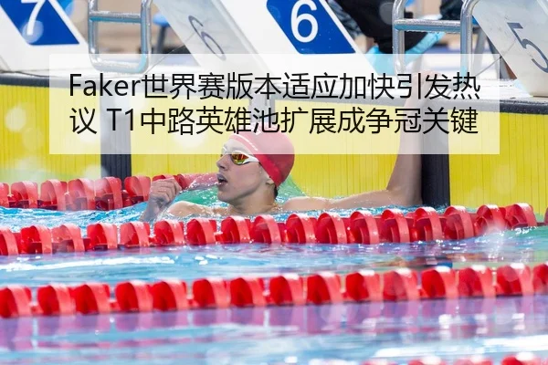 Faker世界赛版本适应加快引发热议 T1中路英雄池扩展成争冠关键