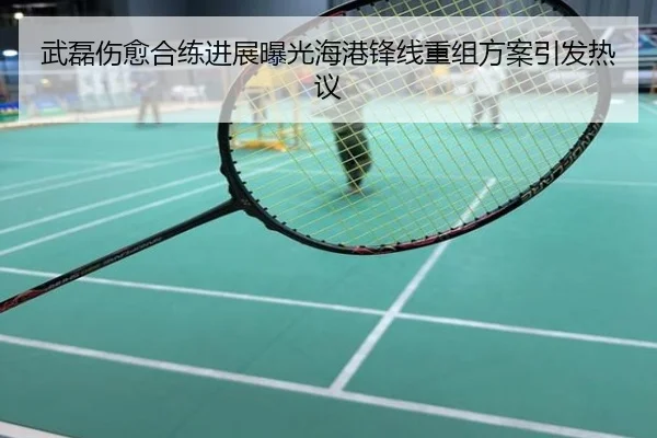 武磊伤愈合练进展曝光海港锋线重组方案引发热议