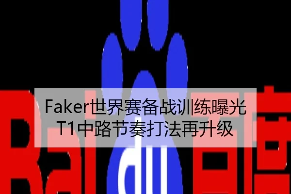 Faker世界赛备战训练曝光 T1中路节奏打法再升级